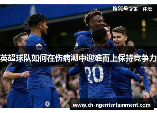 英超球队如何在伤病潮中迎难而上保持竞争力