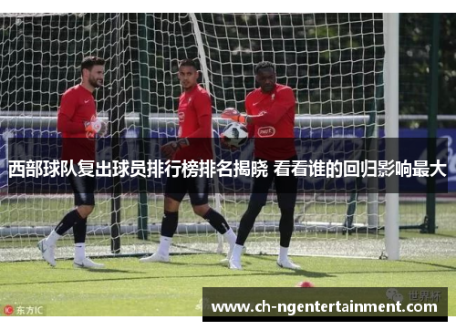 西部球队复出球员排行榜排名揭晓 看看谁的回归影响最大