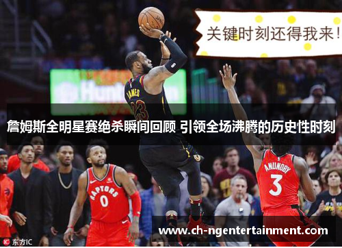 詹姆斯全明星赛绝杀瞬间回顾 引领全场沸腾的历史性时刻