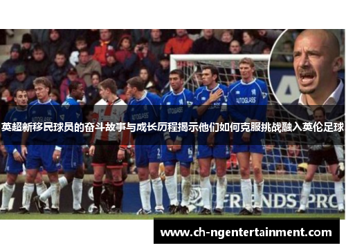 英超新移民球员的奋斗故事与成长历程揭示他们如何克服挑战融入英伦足球