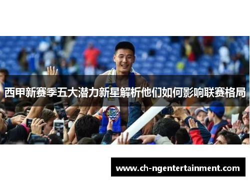 西甲新赛季五大潜力新星解析他们如何影响联赛格局