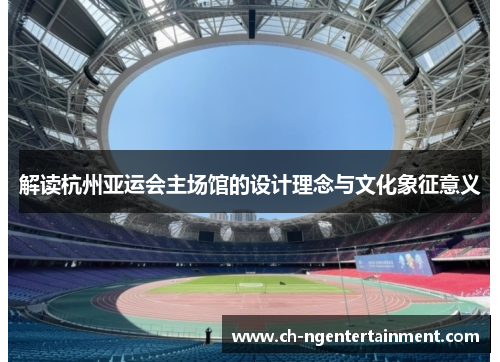 解读杭州亚运会主场馆的设计理念与文化象征意义