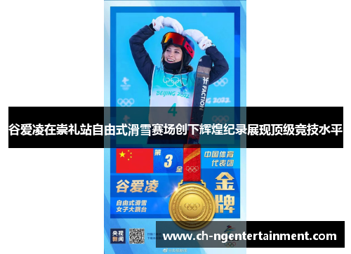 谷爱凌在崇礼站自由式滑雪赛场创下辉煌纪录展现顶级竞技水平