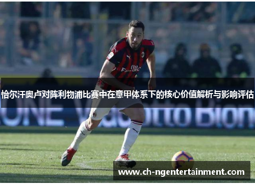 恰尔汗奥卢对阵利物浦比赛中在意甲体系下的核心价值解析与影响评估