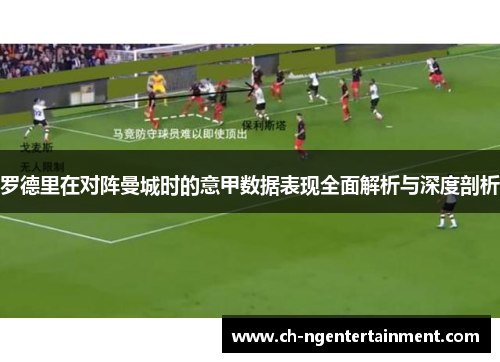 罗德里在对阵曼城时的意甲数据表现全面解析与深度剖析