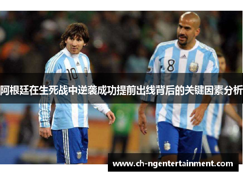 阿根廷在生死战中逆袭成功提前出线背后的关键因素分析