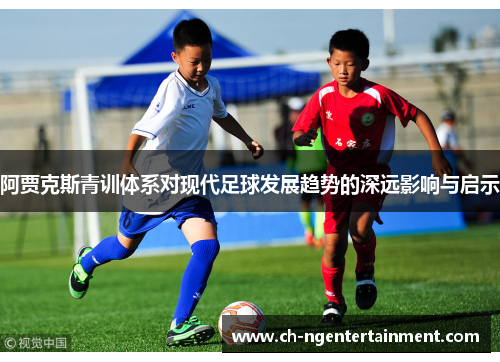 阿贾克斯青训体系对现代足球发展趋势的深远影响与启示