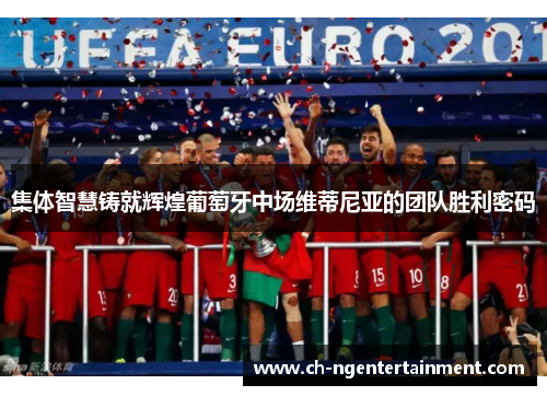 集体智慧铸就辉煌葡萄牙中场维蒂尼亚的团队胜利密码
