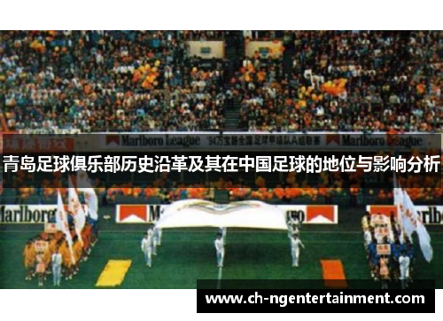 青岛足球俱乐部历史沿革及其在中国足球的地位与影响分析