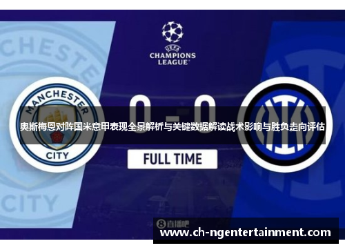 奥斯梅恩对阵国米意甲表现全景解析与关键数据解读战术影响与胜负走向评估